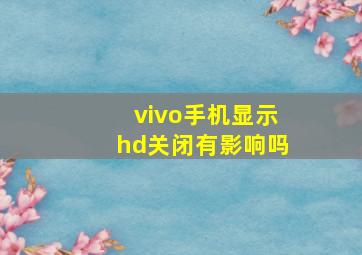 vivo手机显示hd关闭有影响吗