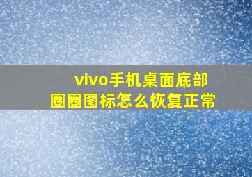 vivo手机桌面底部圈圈图标怎么恢复正常