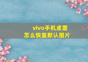 vivo手机桌面怎么恢复默认图片