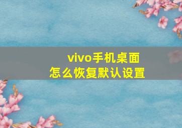 vivo手机桌面怎么恢复默认设置