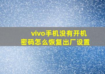 vivo手机没有开机密码怎么恢复出厂设置