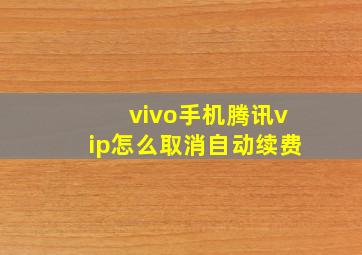 vivo手机腾讯vip怎么取消自动续费