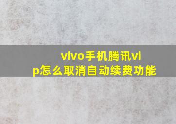 vivo手机腾讯vip怎么取消自动续费功能