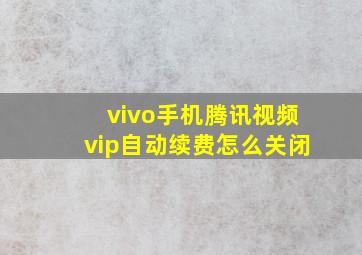 vivo手机腾讯视频vip自动续费怎么关闭