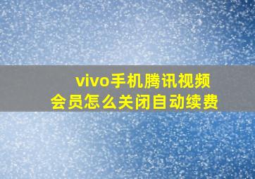 vivo手机腾讯视频会员怎么关闭自动续费