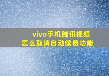 vivo手机腾讯视频怎么取消自动续费功能