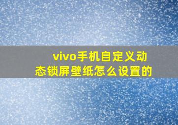 vivo手机自定义动态锁屏壁纸怎么设置的