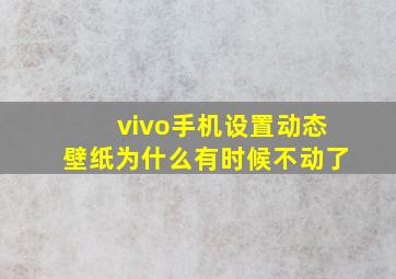 vivo手机设置动态壁纸为什么有时候不动了