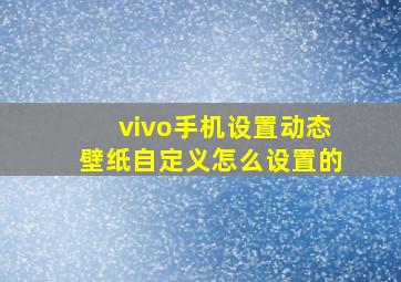 vivo手机设置动态壁纸自定义怎么设置的