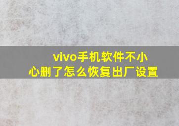 vivo手机软件不小心删了怎么恢复出厂设置