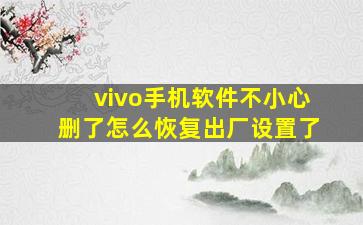 vivo手机软件不小心删了怎么恢复出厂设置了