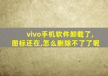 vivo手机软件卸载了,图标还在,怎么删除不了了呢