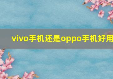 vivo手机还是oppo手机好用