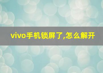 vivo手机锁屏了,怎么解开