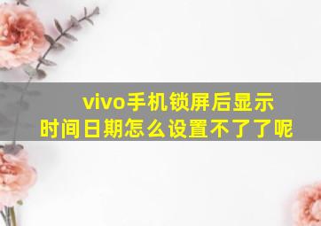 vivo手机锁屏后显示时间日期怎么设置不了了呢