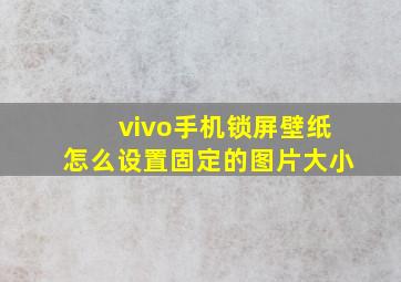 vivo手机锁屏壁纸怎么设置固定的图片大小