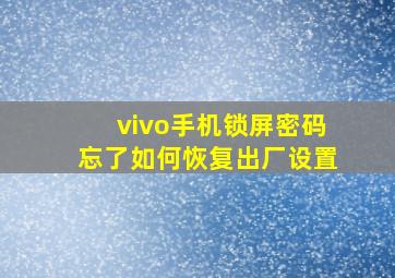 vivo手机锁屏密码忘了如何恢复出厂设置