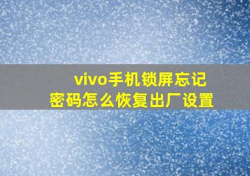 vivo手机锁屏忘记密码怎么恢复出厂设置