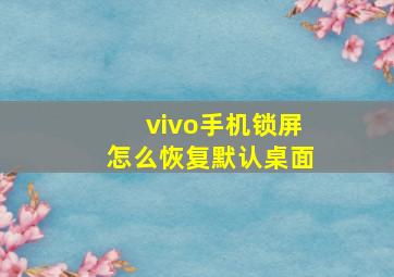 vivo手机锁屏怎么恢复默认桌面