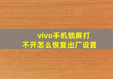 vivo手机锁屏打不开怎么恢复出厂设置