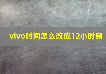 vivo时间怎么改成12小时制