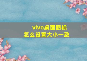 vivo桌面图标怎么设置大小一致