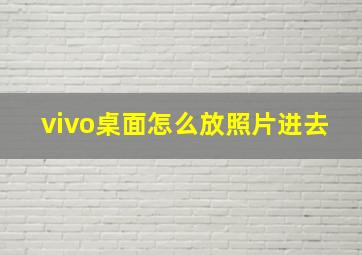 vivo桌面怎么放照片进去