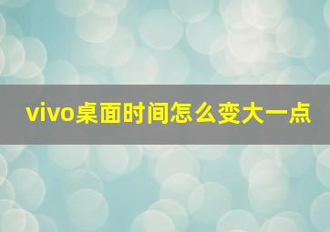 vivo桌面时间怎么变大一点