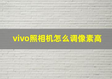 vivo照相机怎么调像素高