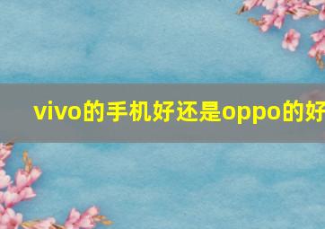 vivo的手机好还是oppo的好