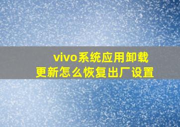 vivo系统应用卸载更新怎么恢复出厂设置