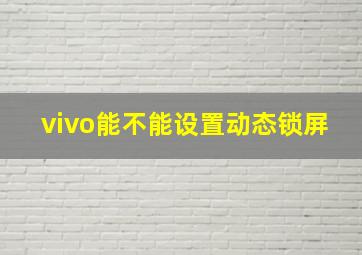 vivo能不能设置动态锁屏