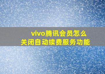 vivo腾讯会员怎么关闭自动续费服务功能