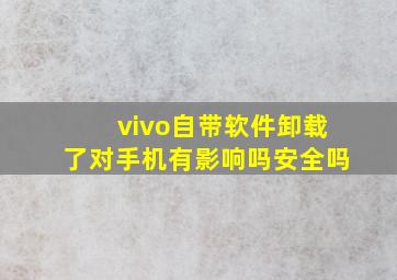 vivo自带软件卸载了对手机有影响吗安全吗