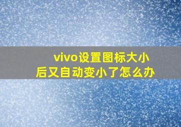 vivo设置图标大小后又自动变小了怎么办