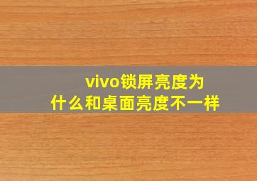 vivo锁屏亮度为什么和桌面亮度不一样