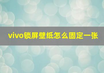 vivo锁屏壁纸怎么固定一张