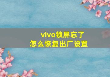 vivo锁屏忘了怎么恢复出厂设置