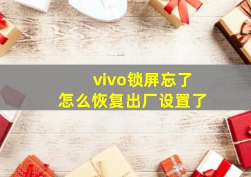 vivo锁屏忘了怎么恢复出厂设置了