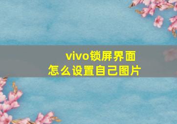 vivo锁屏界面怎么设置自己图片