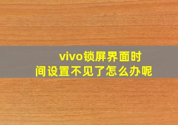 vivo锁屏界面时间设置不见了怎么办呢