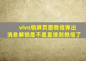 vivo锁屏页面微信弹出消息解锁是不是直接到微信了