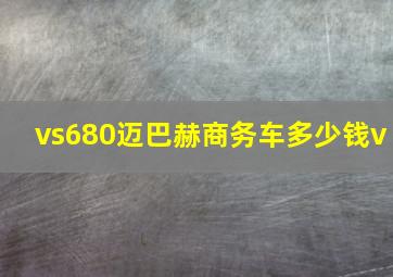 vs680迈巴赫商务车多少钱v