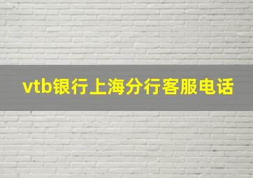 vtb银行上海分行客服电话