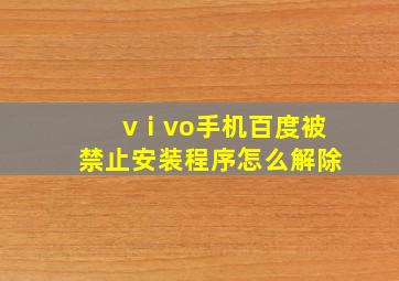 vⅰvo手机百度被禁止安装程序怎么解除