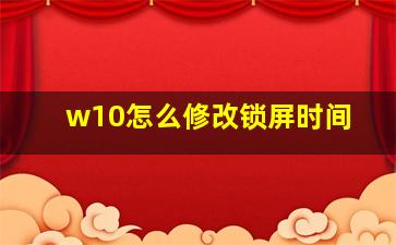 w10怎么修改锁屏时间