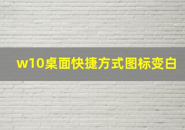 w10桌面快捷方式图标变白