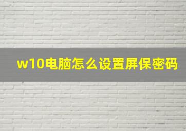 w10电脑怎么设置屏保密码