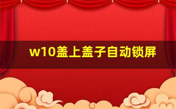 w10盖上盖子自动锁屏