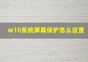 w10系统屏幕保护怎么设置